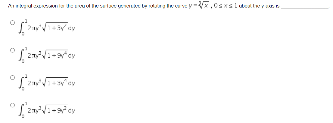 An integral expression for the area of the surface generated by rotating the curve y=√x, 0≤x≤ 1 about the y-axis is
O
°S ²2ny³√1+3y² dy
°²2my²√1+9y¹ dy
[2 my² √1+3y¹ dy
√²2ny³√1+9y² dy
O