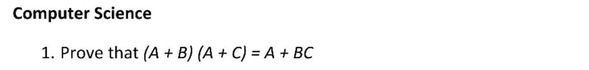 Computer Science
1. Prove that (A + B) (A + C) = A + BC