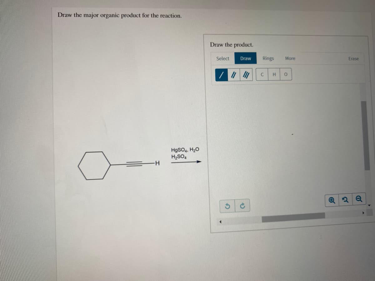 Draw the major organic product for the reaction.
Draw the product.
Select
Draw
Rings
More
Erase
H.
HgSO,, H20
H2SO,
