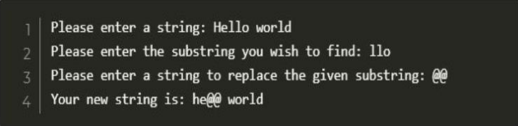 1
Please enter a string: Hello world
2 Please enter the substring you wish to find: 1lo
3
Please enter a string to replace the given substring: 0
4.
Your new string is: he@@ world
