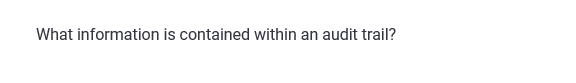 What information is contained within an audit trail?