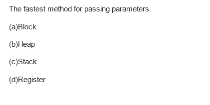 The fastest method for passing parameters
(a)Block
(b) Heap
(c)Stack
(d)Register