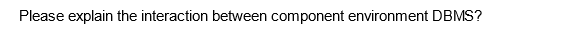 Please explain the interaction between component environment DBMS?