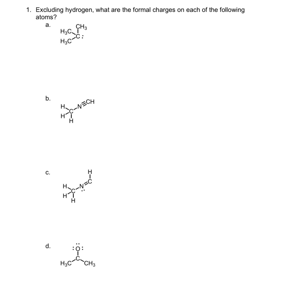 1. Excluding hydrogen, what are the formal charges on each of the following
atoms?
a.
b.
C.
d.
CH3
H3C_1
H3C-C:
H.
HT
-NECH
4-X-N=C²
H
H3C CH3