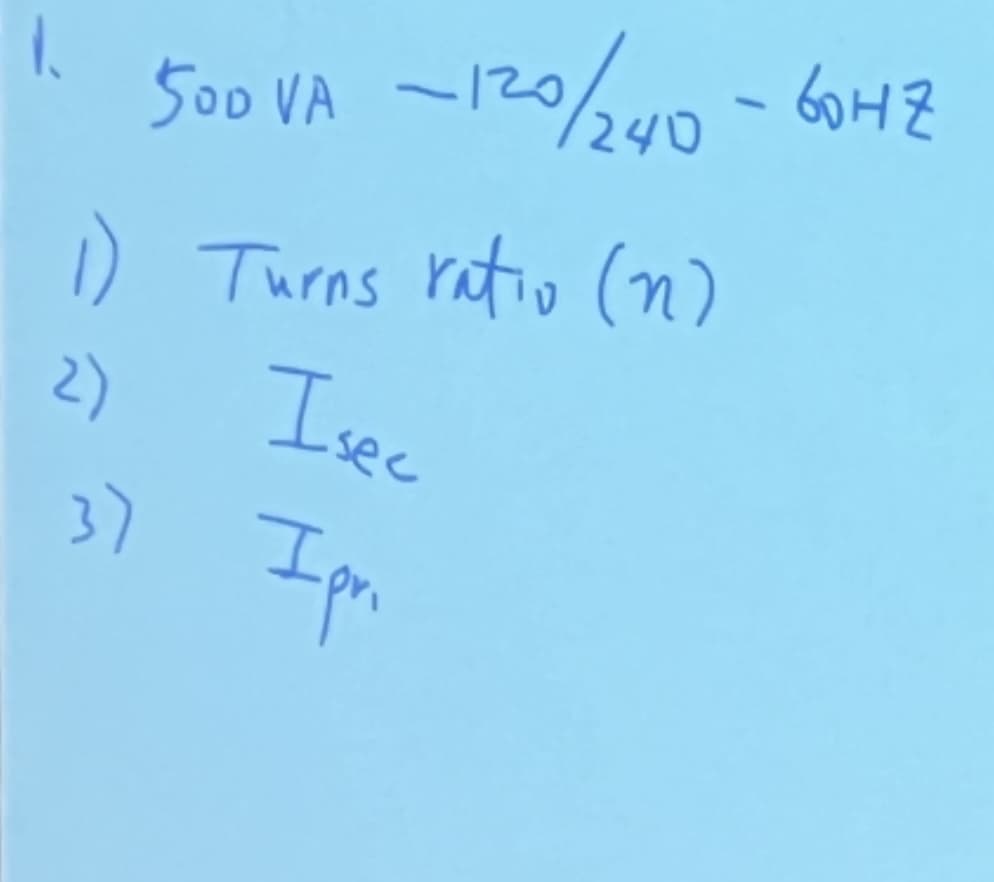 1.
500 VA -120/240-60HZ
1) Turns ratio (n)
2)
Isec
37 I pri