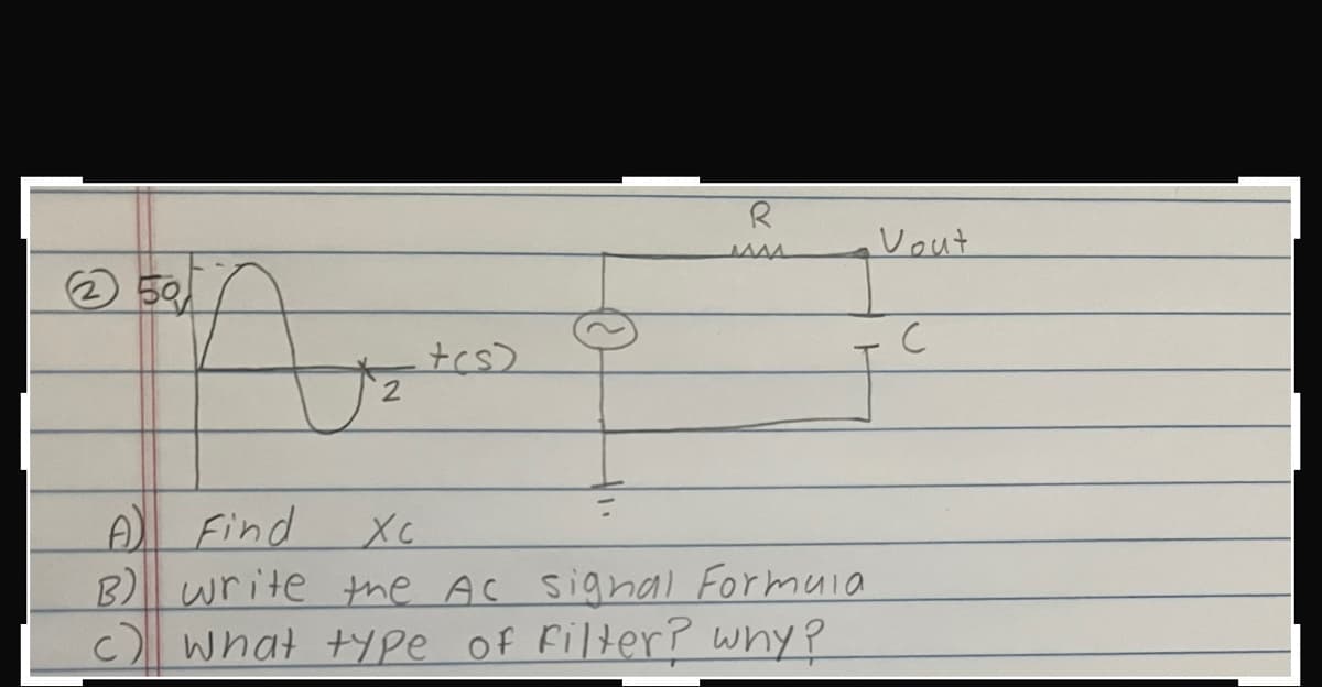 2
t(s)
R
MAA
A
Find
Xc
B) write the AC signal Formula
c) what type of filter? why?
Vout
с