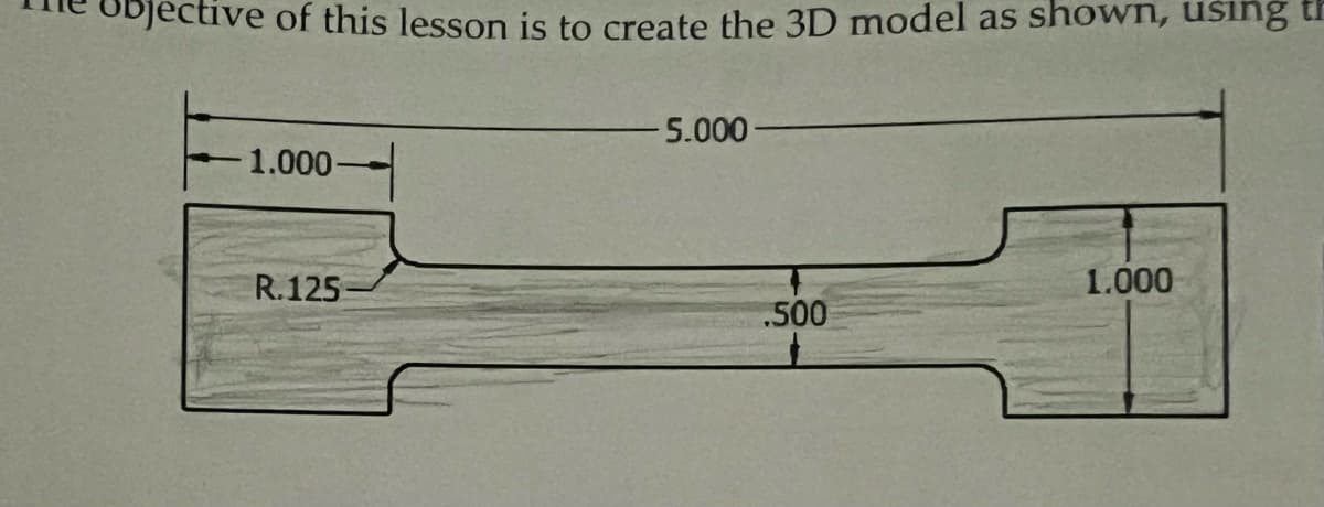 tive of this lesson is to create the 3D model as shown, using th
1.000-
R.125-
-5.000-
.500
1.000