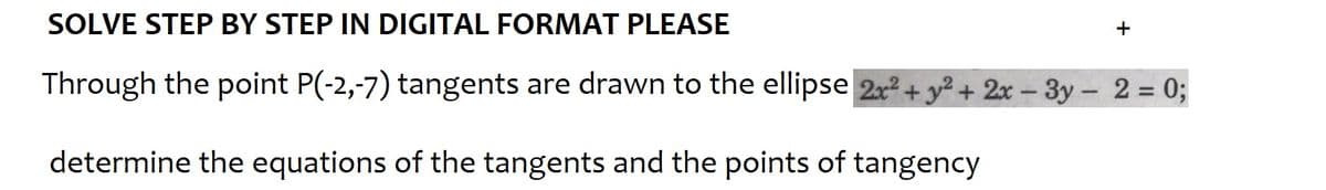 SOLVE STEP BY STEP IN DIGITAL FORMAT PLEASE
Through the point P(-2,-7) tangents are drawn to the ellipse 2x² + y² + 2x-3y - 2 = 0;
determine the equations of the tangents and the points of tangency
+