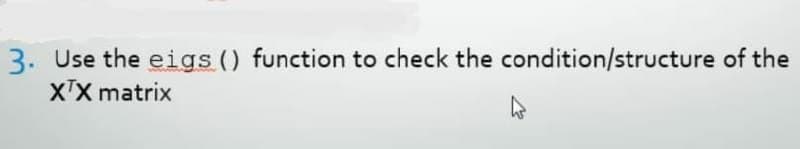 3. Use the eigs () function to check the condition/structure of the
XTX matrix
