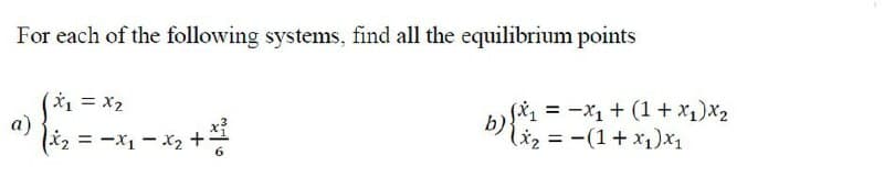 For each of the following systems, find all the equilibrium points
x₁ = x₂
a)
x₂ = -x₁-x₂
-X₂ + 1/²2/2
b)
‚ƒx₁ = −x₁ + (1+x₁)x₂
(x₂ = (1+x₁)x₁