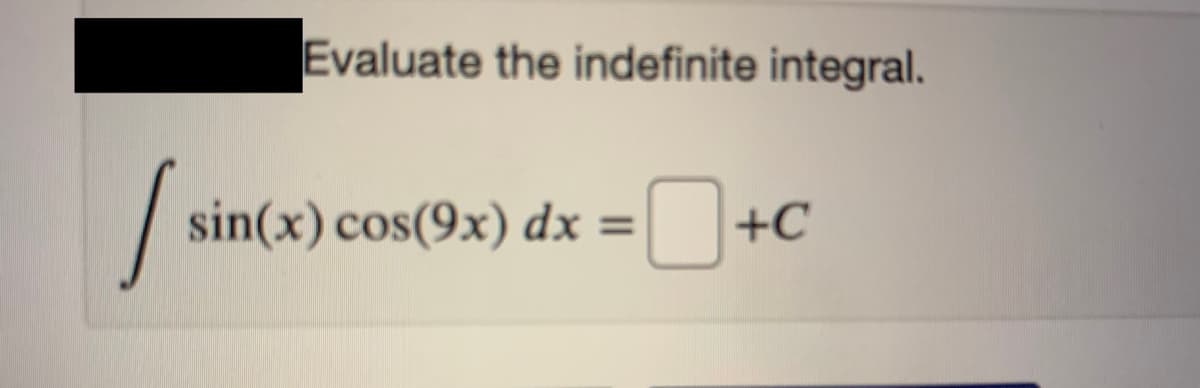 Evaluate the indefinite integral.
|
sin(x) cos(9x) dx =
+C
%3D
