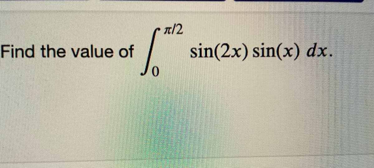 n/2
Find the value of
sin(2x) sin(x) dx.
