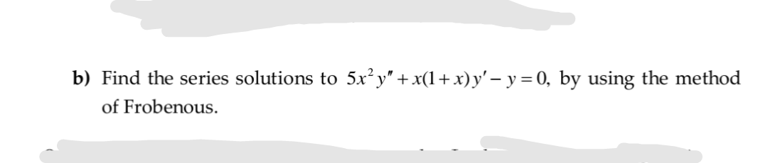 Find the series solutions to 5x² y" + x(1+x)y' – y = 0, by using the method
of Frobenous.
