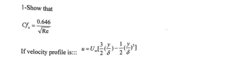 1-Show that
0.646
Cf,
VRe
=U.
If velocity profile is::
