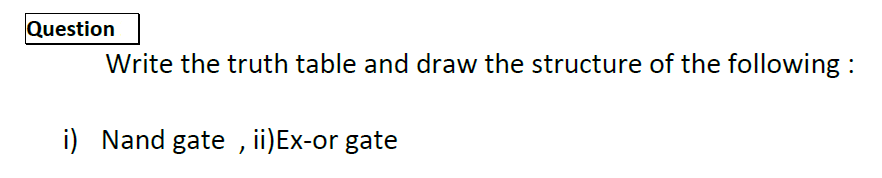 Write the truth table and draw the structure of the following
i) Nand gate , ii)Ex-or gate
