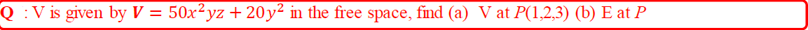 :V is given by V = 50x²yz + 20y² in the free space, find (a) V at P(1,2,3) (b) E at P
