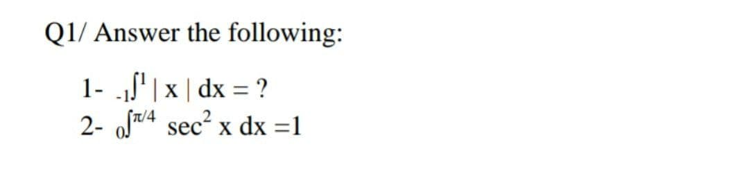 Q1/ Answer the following:
1- S|x | dx = ?
2- ofw4 sec² x dx =1
-1.
X
