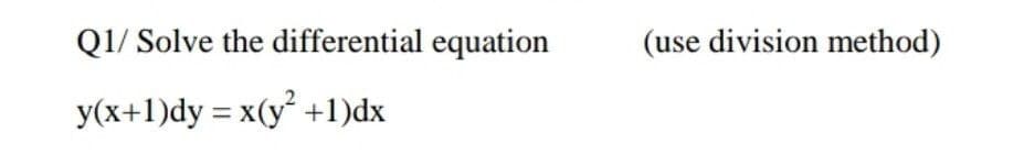 Q1/ Solve the differential equation
(use division method)
y(x+1)dy = x(y² +1)dx
