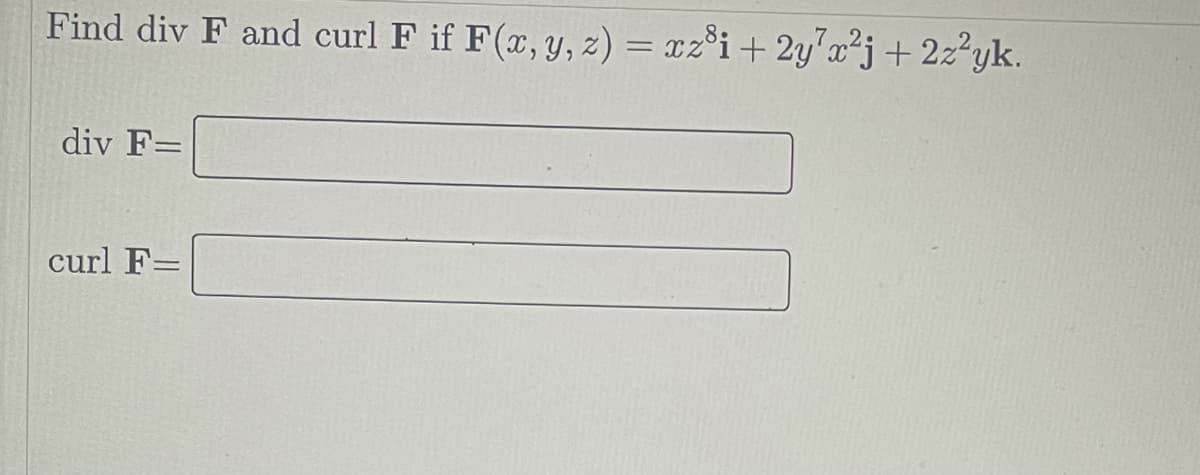 Find div F and curl F if F(x, y, z) = xz°i+ 2y'x²j+ 2z²yk.
div F=
curl F=
