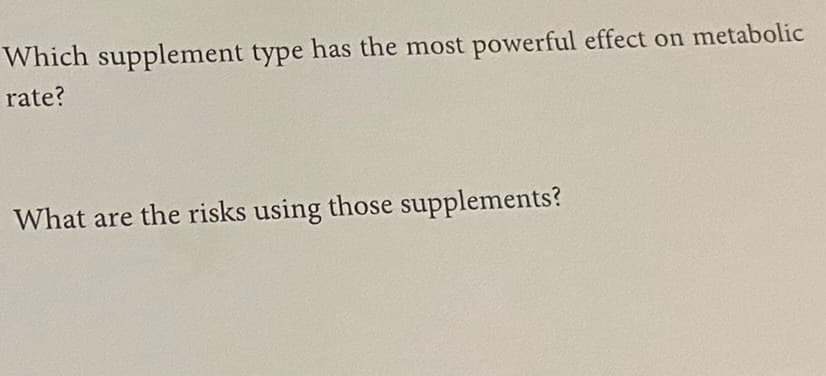 Which supplement type has the most powerful effect on metabolic
rate?
What are the risks using those supplements?
