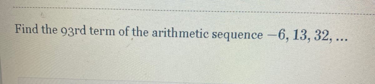 Find the 93rd term of the arithmetic sequence -6, 13, 32, ...

