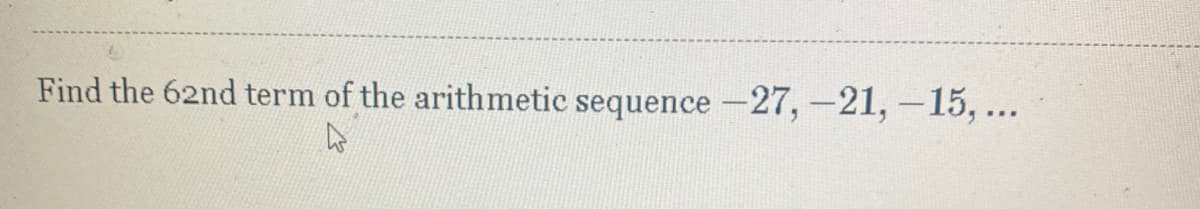 Find the 62nd term of the arithmetic sequence -27,-21, –15, ...

