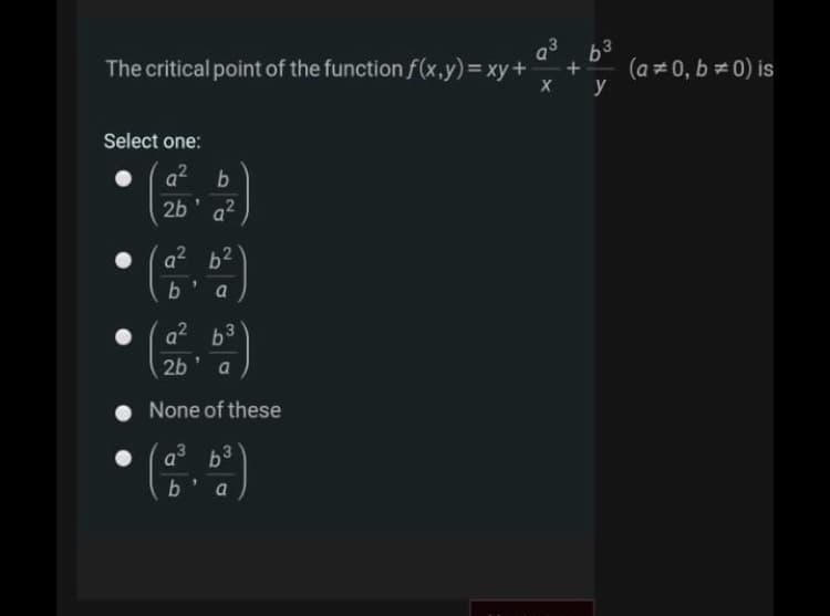 b3
(a =0, b 0) is
y
The critical point of the function f(x,y)3DXY+
Select one:
2b' a
,2
a2 b2
a
a2 b3
2b
a
None of these
b3
b'a
