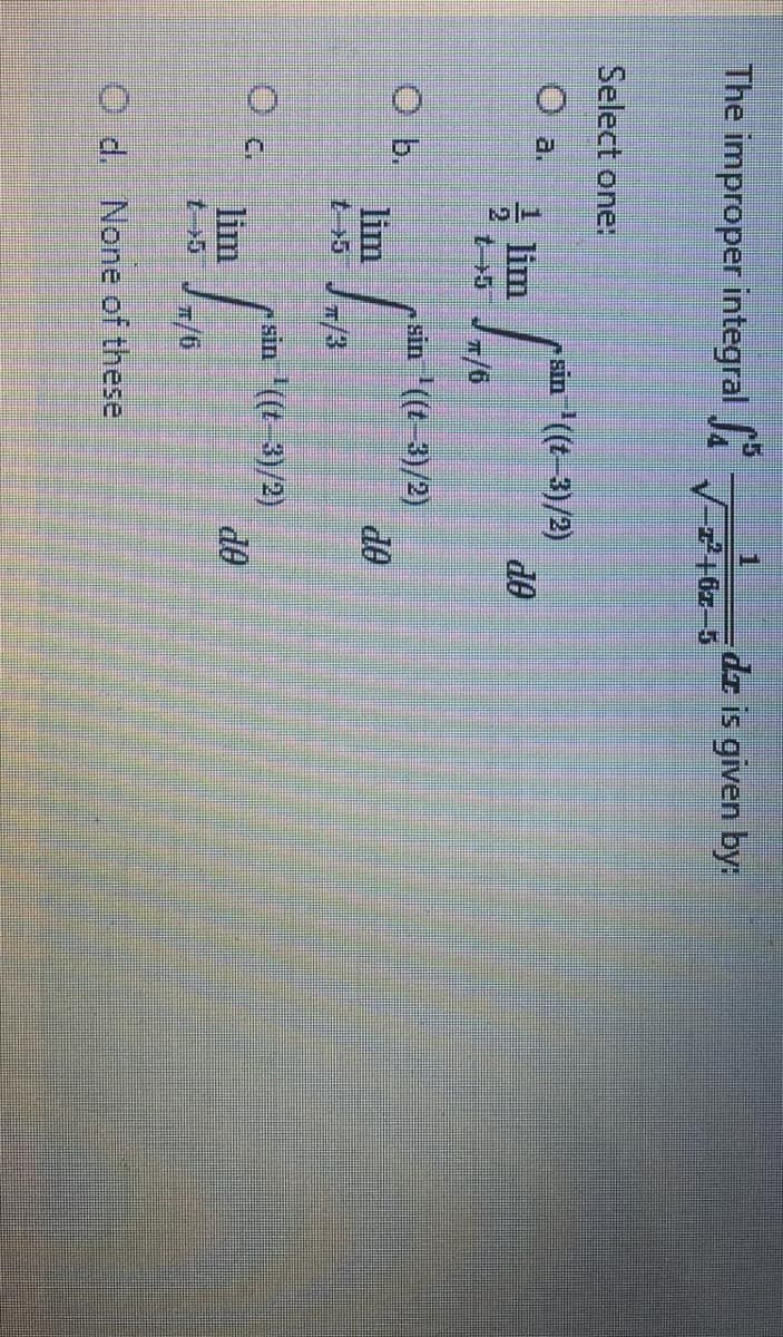 1
The improper integral
dr is given by:
Select one:
- sin '(t-3)/2)
do
O a.
lim
2
t+5
O b.
lim
/3
sin (t-3)/2)
de
sin '((t-3)/2)
lim
t>5
/-
O d. None of these
