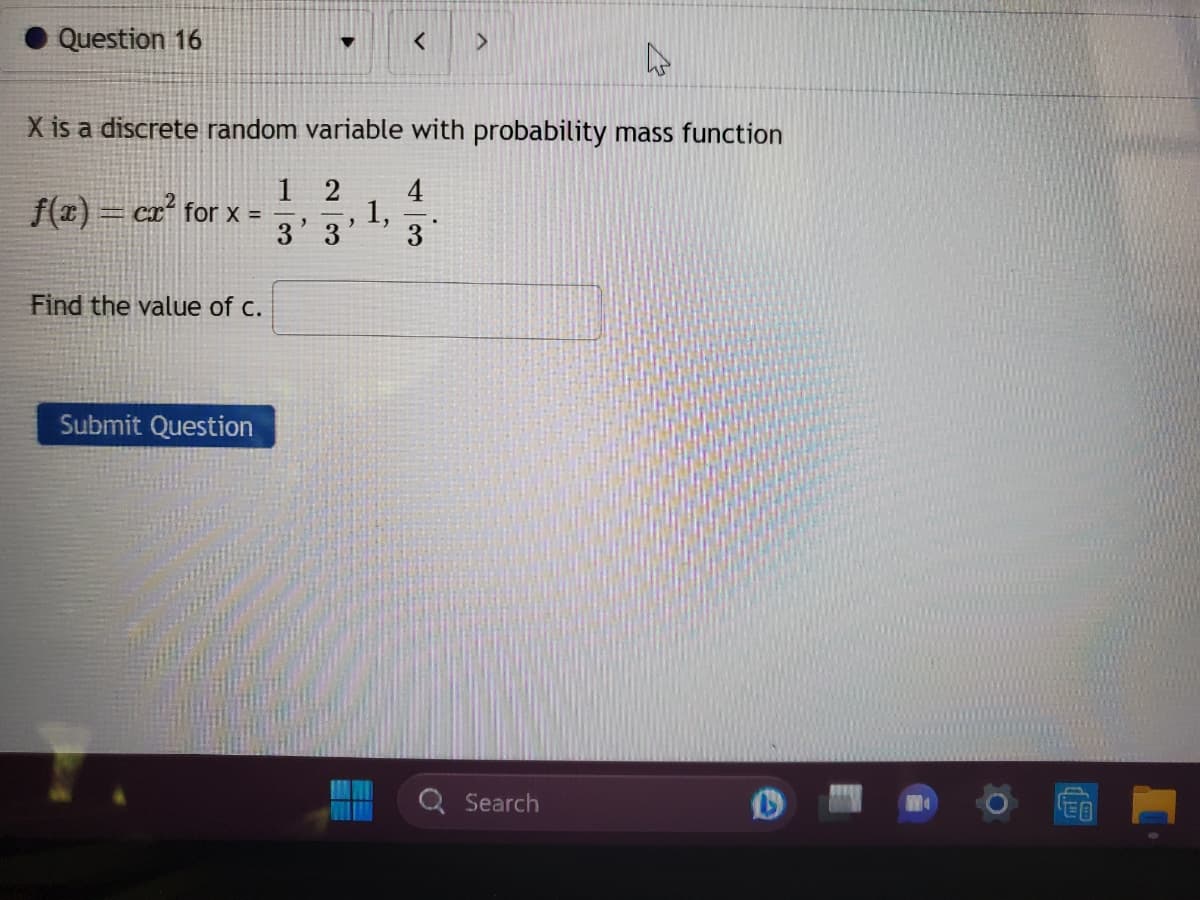 Question 16
4
X is a discrete random variable with probability mass function
2 4
1,
2
3
3
1
f(x) = cx² for x = =
Find the value of c.
Submit Question
3
>
.
Search