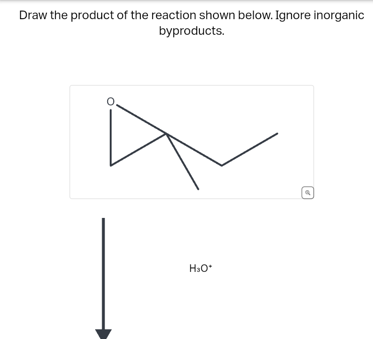 Draw the product of the reaction shown below. Ignore inorganic
byproducts.
H3O+
Q