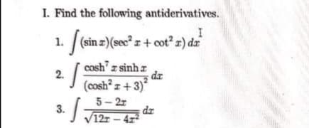 I. Find the following antiderivatives.
1.
(sin z)(sec r+ cot r) da
cosh z sinh
dz
(cosh? z + 3)*
5 - 2r
dr
12r – 4x²
2.
3.
