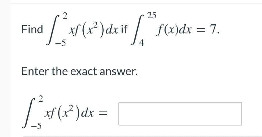 25
| xf (x? )dxif
Find
f(x)dx = 7.
-5
4
Enter the exact answer.
2
xf (x² )dx
-5
