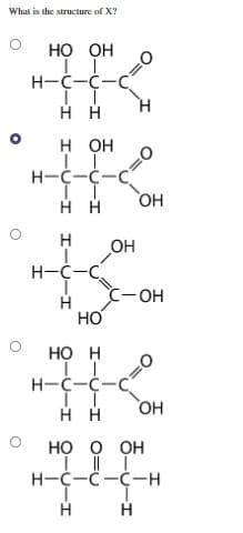 What is the structure of X?
O
о
О
HO OH
II
Н-С-С-С
II
нн
H OH
Н-С-С-С
Н Н OH
I-V-I
со
Н-С-С.
НО
HO H
II
Н-С-С-
[T
НН
OH
-ОН
OH
HO O
Н-С-С-С-н
Н Н
OH