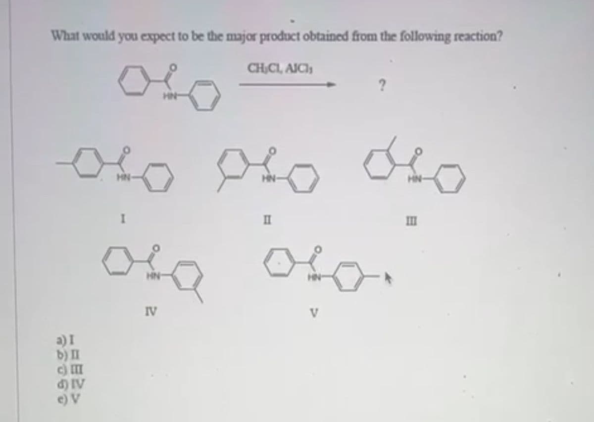 What would you expect to be the major product obtained from the following reaction?
CH,CL, AICI,
HN
ово ово ово
а)1
б)п
SIV
c) V
HN
ова
IV
HN-
п
ово
HN