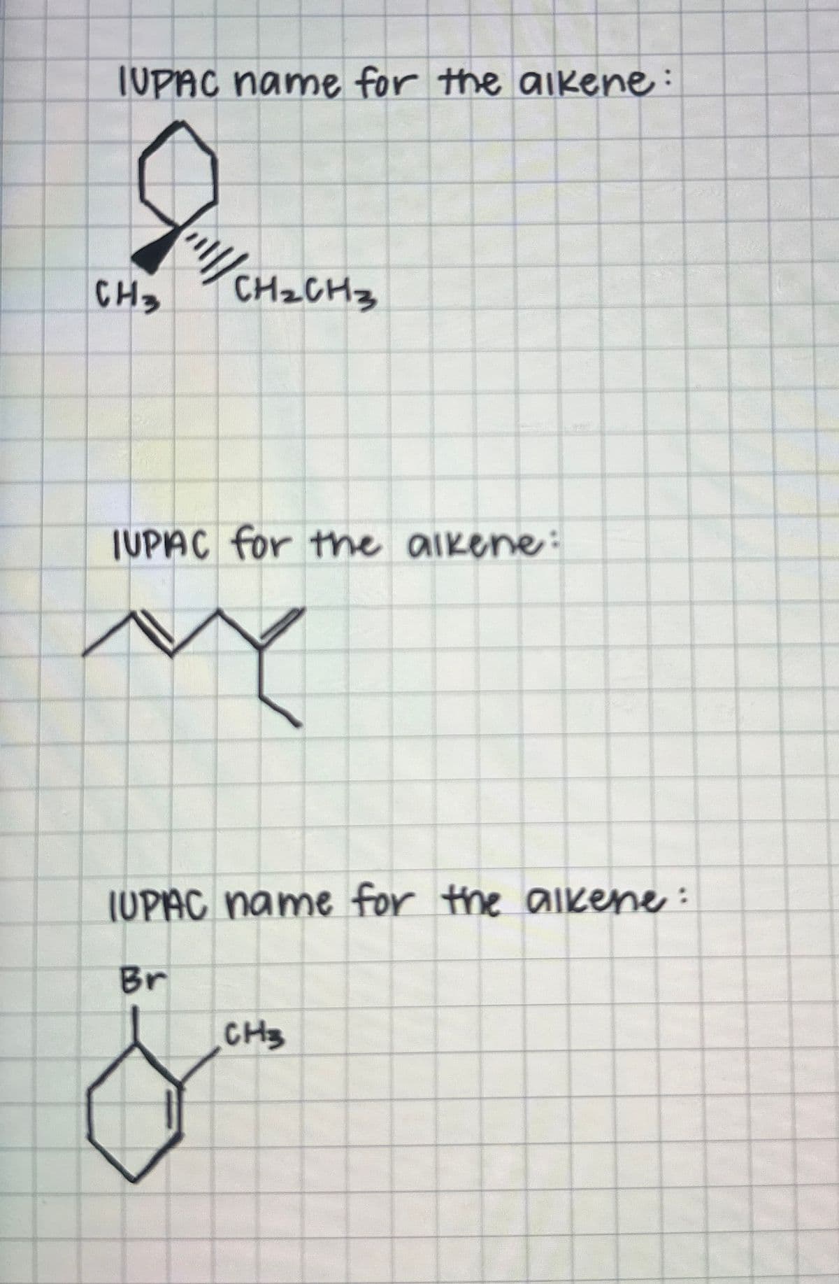 IUPAC name for the alkene:
8
CH3
"/CH₂CH3
IUPAC for the alkene:
ч
IUPAC name for the alkene:
Br
8
CH3