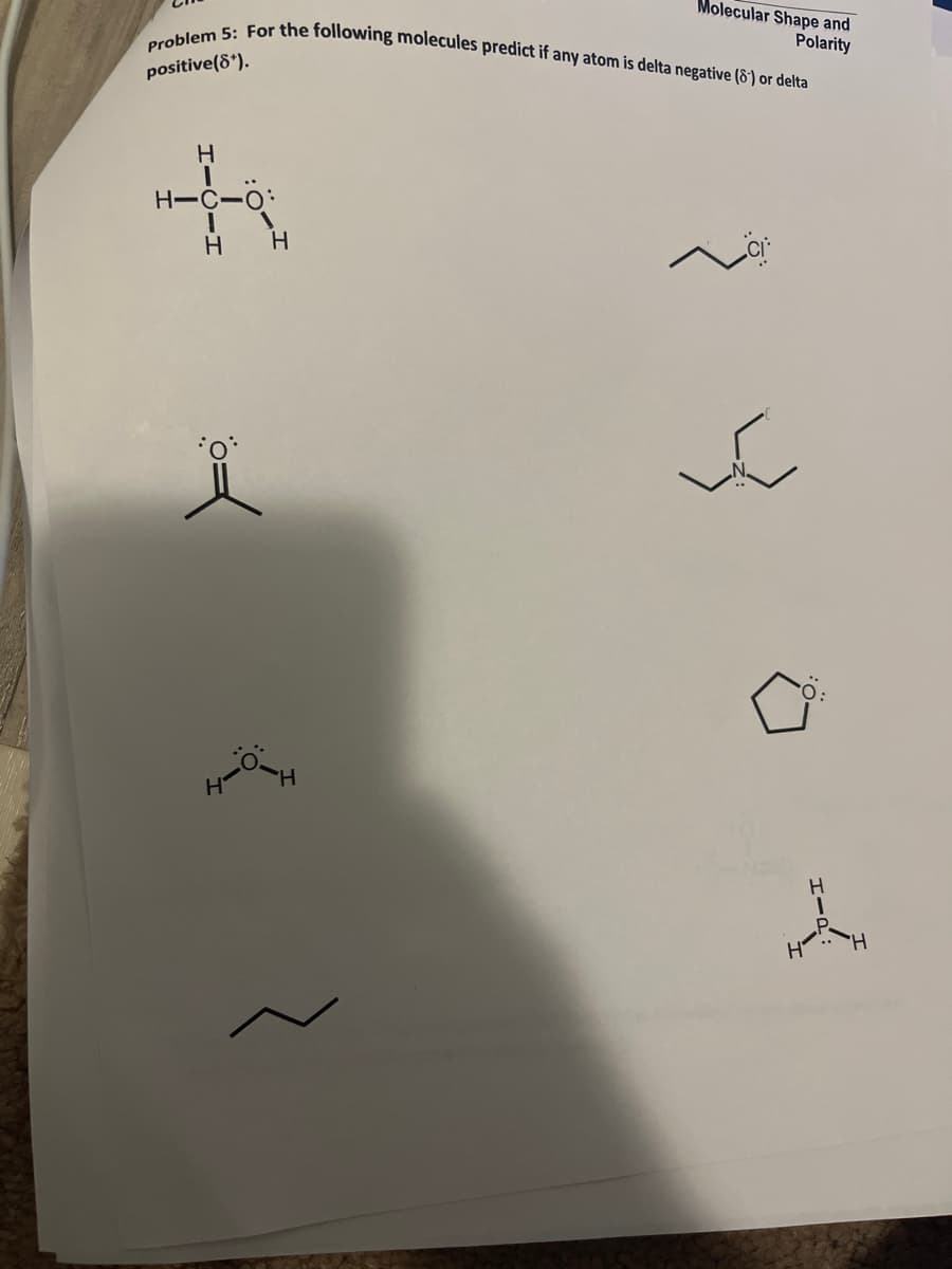 Problem 5: For the following molecules predict if any atom is delta negative (8') or delta
Molecular Shape and
Polarity
positive(8*).
H-C-O:
H H
H.
