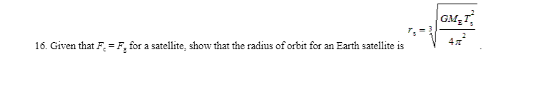 GM T
16. Given that F. =F, for a satellite, show that the radius of orbit for an Earth satellite is
