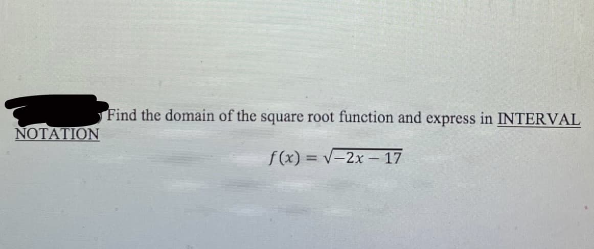 Find the domain of the square root function and express in INTERVAL
NOTATION
f(x) = v-2x – 17
