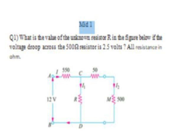 Aid I
Q1) What is the vahe of the unknowa renitr Rin the figure below f te
volrage droop across the 5002 resistor is 2 5 volts ? Allresistance in
ahm.
550
50
ww
12 V
M S00
