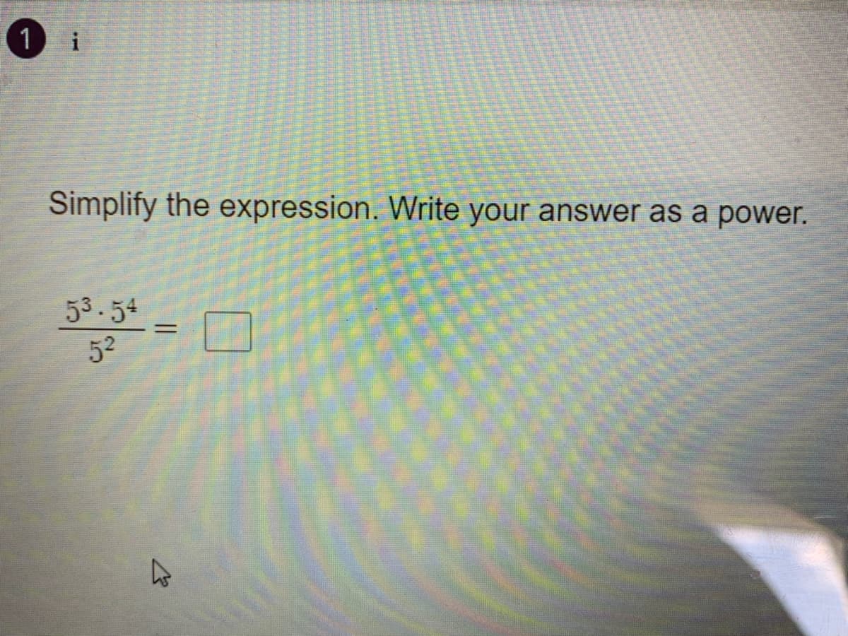 1 i
Simplify the expression. Write your answer as a power.
53.54
52
