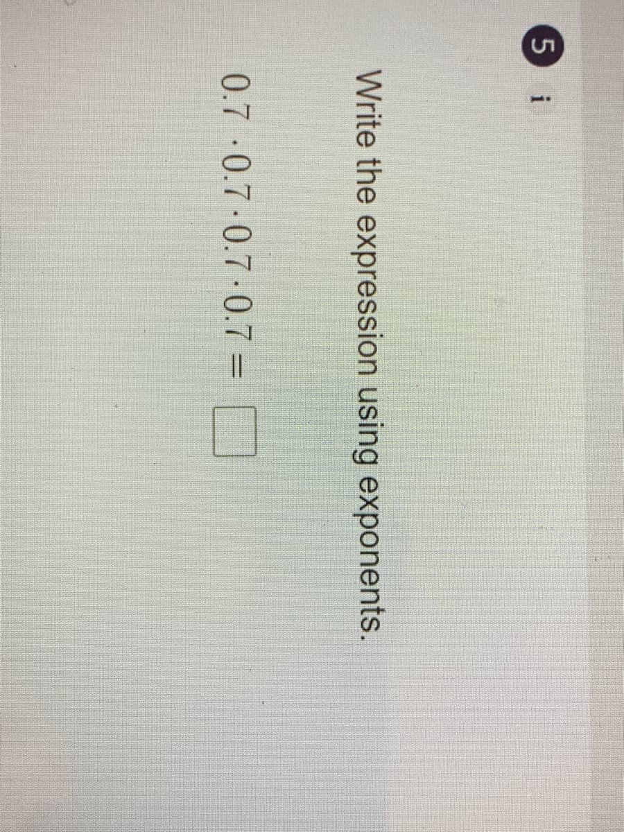 i
Write the expression using exponents.
0.7 0.7-0.7-0.7 =
