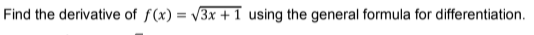 Find the derivative of f(x) = v3x +1 using the general formula for differentiation.
