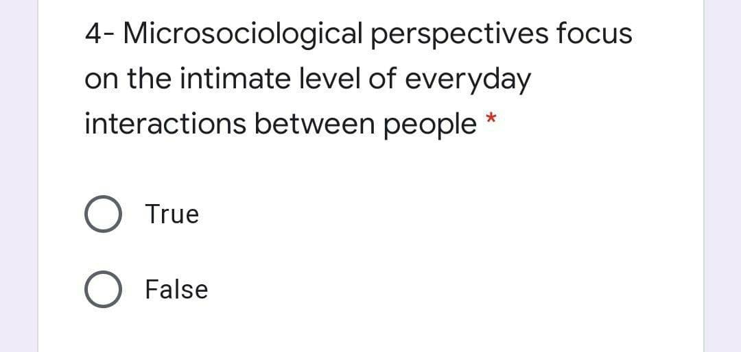 4- Microsociological perspectives focus
on the intimate level of everyday
interactions between people
True
False
