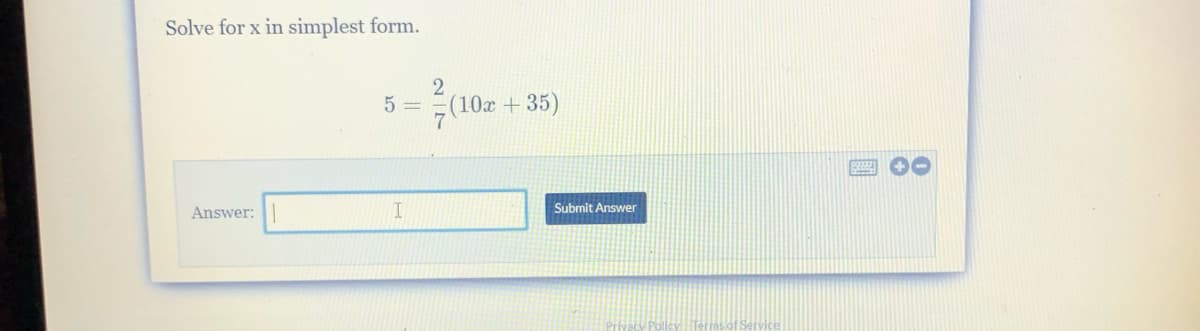 Solve for x in simplest form.
5 =
(10x+35)
00
Answer:
Submit Answer
2 |N
