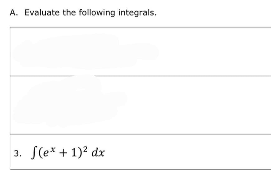 A. Evaluate the following integrals.
3. S(e* + 1)² dx
