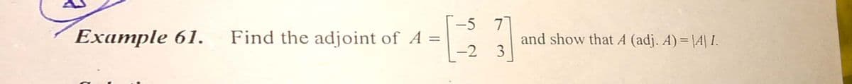 -5 7
Ехample 61.
Find the adjoint of A =
-2
and show that A (adj. A) = \A| I.
3
