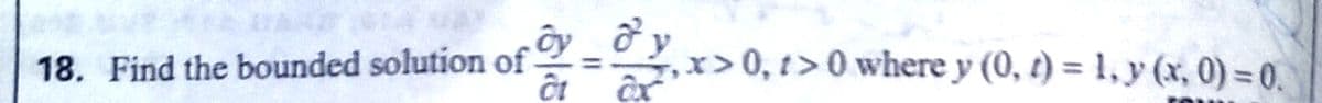 ở y
x>0, t> 0 where y (0, t) = 1, y (x, 0) = 0.
18. Find the bounded solution of =
