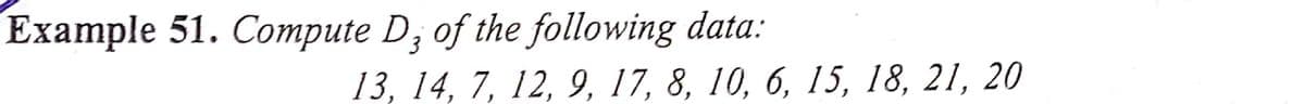 Example 51. Compute D; of the following data:
13, 14, 7, 12, 9, 17, 8, 10, 6, 15, 18, 21, 20
