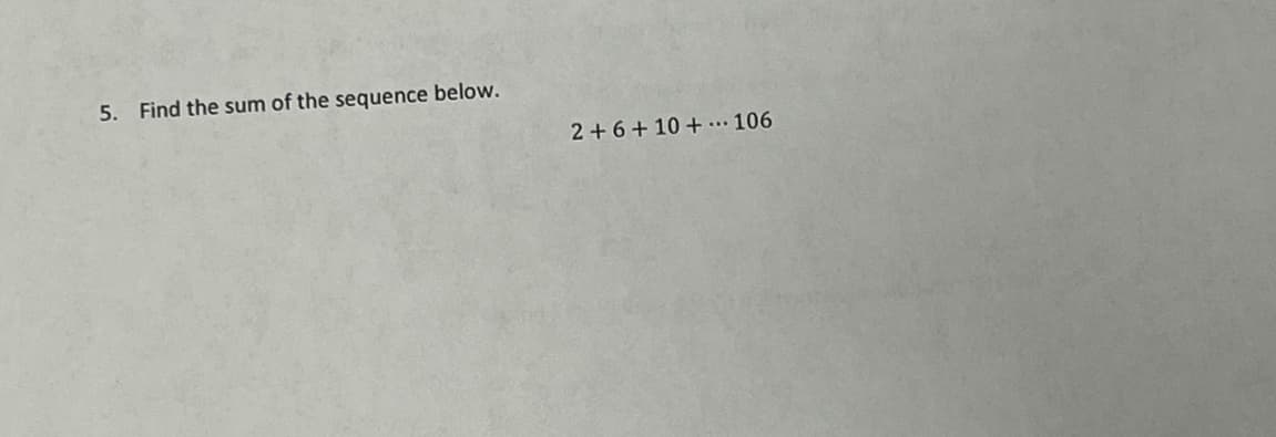 ### Problem 5

**Question:** 

Find the sum of the sequence below.

\[ 2 + 6 + 10 + \cdots + 106 \]