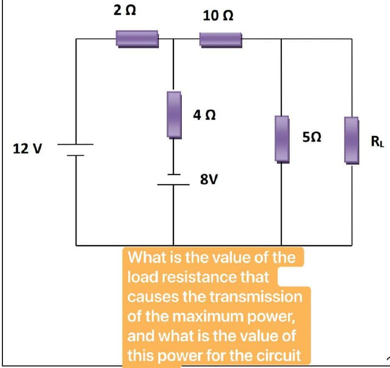 20
10 2
4Ω
RL
12 V
8V
What is the value of the
load resistance that
causes the transmission
of the maximum power,
and what is the value of
|this power for the circuit
